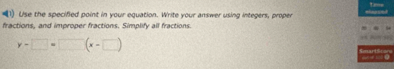 Tie 
Use the specified point in your equation. Write your answer using integers, proper miapsed 
fractions, and improper fractions. Simplify all fractions.
y-□ =□ (x-□ )
SmartScore