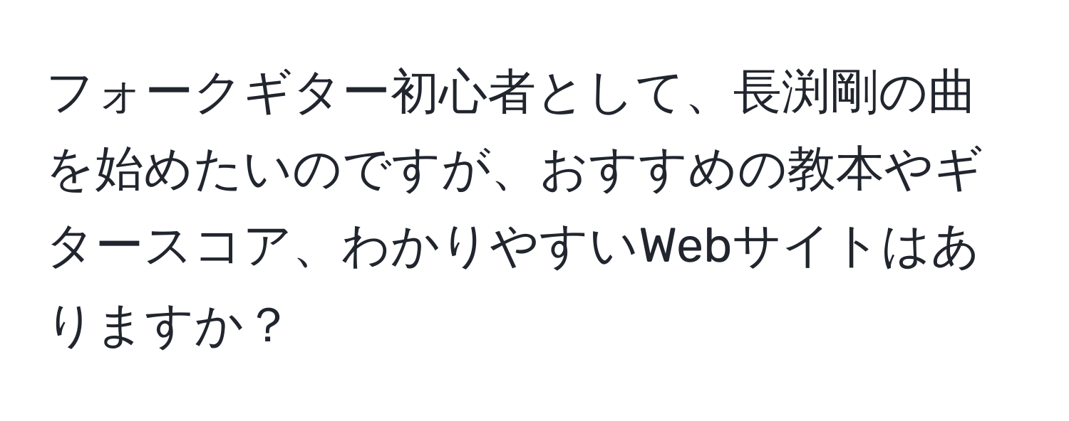 フォークギター初心者として、長渕剛の曲を始めたいのですが、おすすめの教本やギタースコア、わかりやすいWebサイトはありますか？