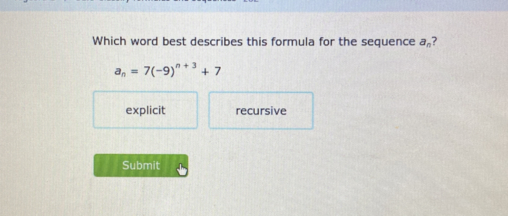 Which word best describes this formula for the sequence a_n
a_n=7(-9)^n+3+7
explicit recursive
Submit