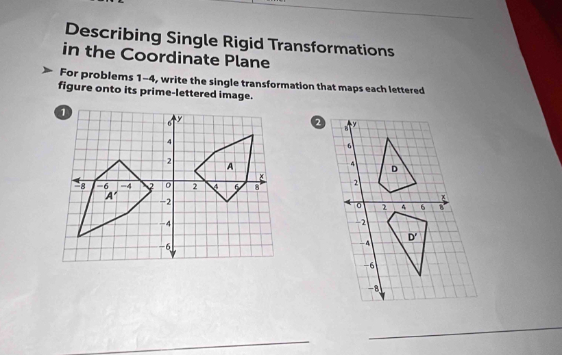 Describing Single Rigid Transformations
in the Coordinate Plane
For problems 1-4, write the single transformation that maps each lettered
figure onto its prime-lettered image.