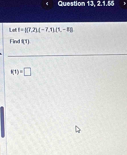 Question 13, 2.1.55 , 
Let f= (7,2),(-7,1),(1,-8). 
Find f(1).
f(1)=□