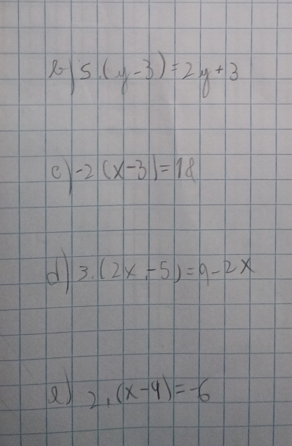 10 5(y-3)=2y+3
e -2(x-3)=18
d 3.(2x,-5)=9-2x
2,(x-4)=-6