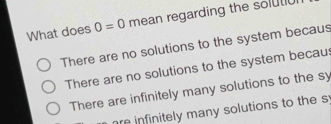 What does 0=0 mean regarding the soluti
There are no solutions to the system becaus
There are no solutions to the system becaus
There are infinitely many solutions to the sy
re infinitely many solutions to the s