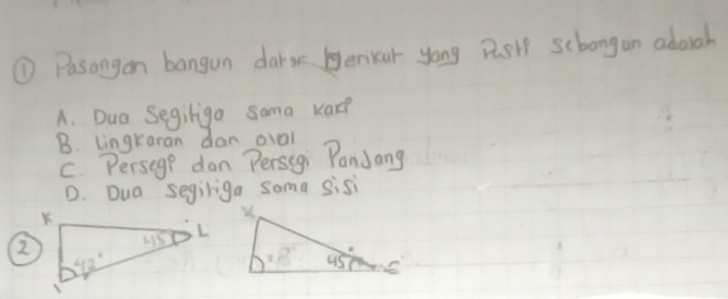 ①Pasangon bangun daror benikar yong Bgrk scbongan adauah
A. Dua Segiliga soma kare
B. lingraran don oval
C. Persege dan Persigi PanJang
D. Dua segiriga sama sisi
②