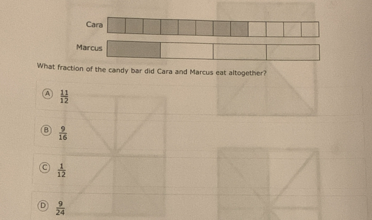 Cara
Marcus
What fraction of the candy bar did Cara and Marcus eat altogether?
A  11/12 
B  9/16 
a  1/12 
D  9/24 