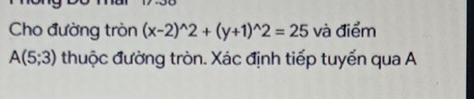 Cho đường tròn (x-2)^wedge 2+(y+1)^wedge 2=25 và điểm
A(5;3) thuộc đường tròn. Xác định tiếp tuyến qua A