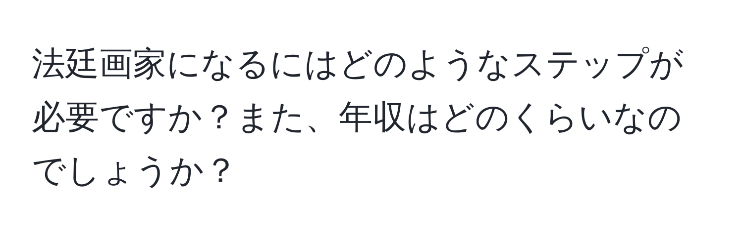 法廷画家になるにはどのようなステップが必要ですか？また、年収はどのくらいなのでしょうか？