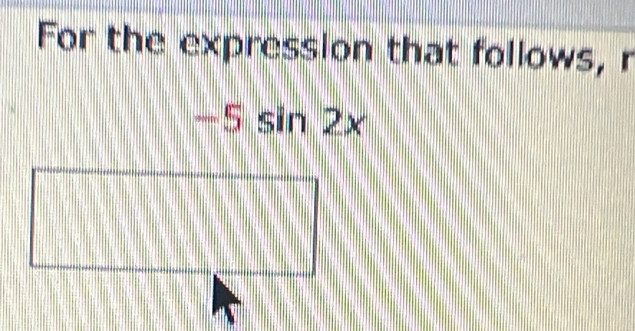 For the expression that follows, r
-5sin 2x