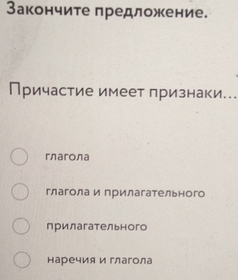 Закончите предложение.
Причастие имеет признаки..
глагола
глагола и прилагательного
прилагательного
наречия и глагола