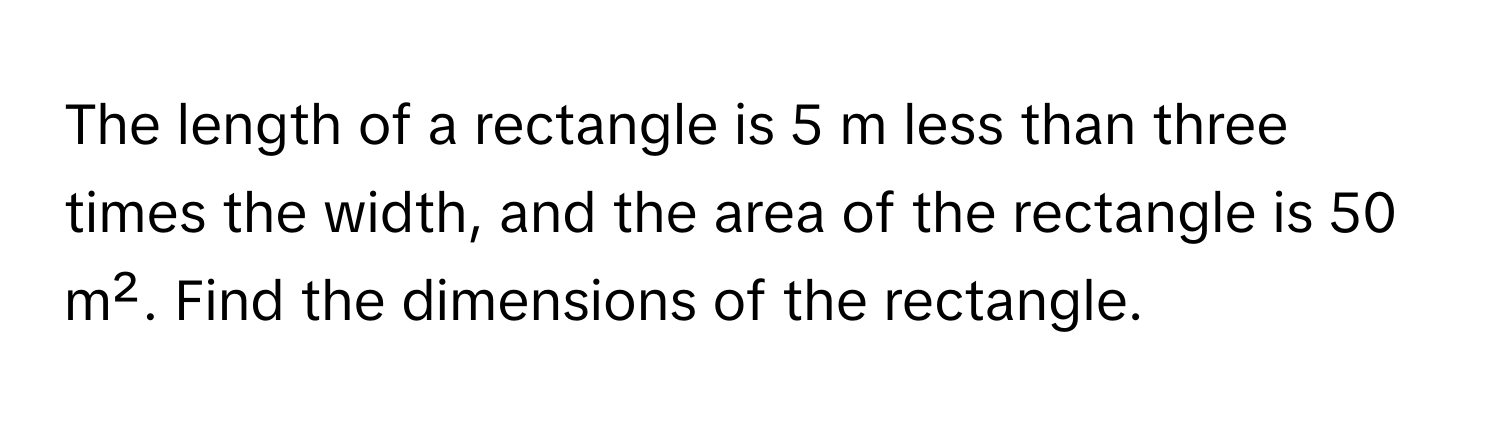 The length of a rectangle is 5 m less than three times the width, and the area of the rectangle is 50 m². Find the dimensions of the rectangle.