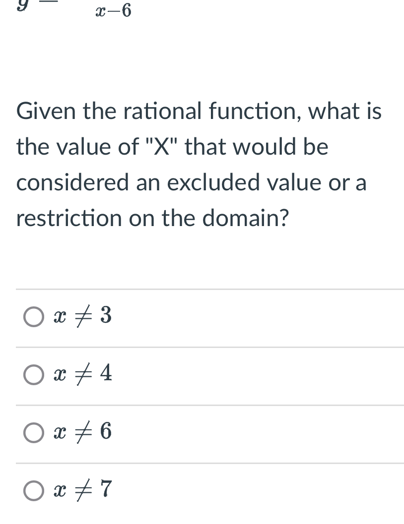 y- x-6
Given the rational function, what is
the value of ' X ' that would be
considered an excluded value or a
restriction on the domain?
x!= 3
x!= 4
x!= 6
x!= 7