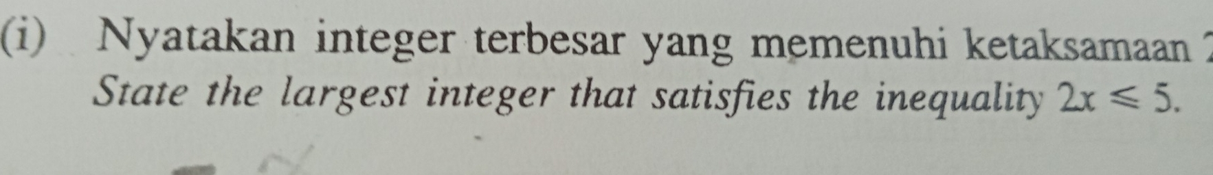 Nyatakan integer terbesar yang memenuhi ketaksamaan 2 
State the largest integer that satisfies the inequality 2x≤slant 5.