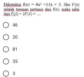 Diketahui f(x)=6x^2+11x+3. Jika f(x)
adalah turunan pertama dari f(x). maka nilai
dari f(2)+2f'(1)=...
46
20
81
35
3