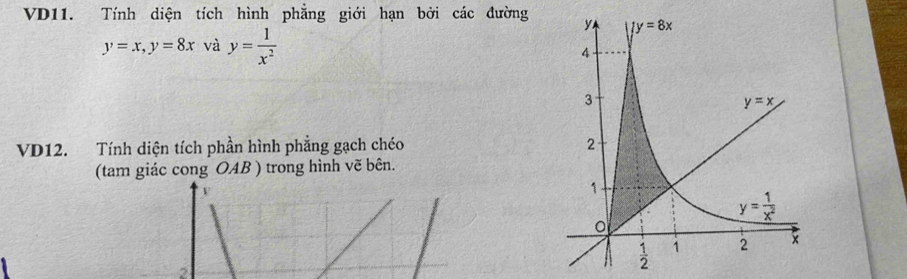 VD11. Tính diện tích hình phẳng giới hạn bởi các đường
y=x,y=8x và y= 1/x^2 
VD12. Tính diện tích phần hình phẳng gạch chéo 
(tam giác cong OAB ) trong hình vẽ bên.
V