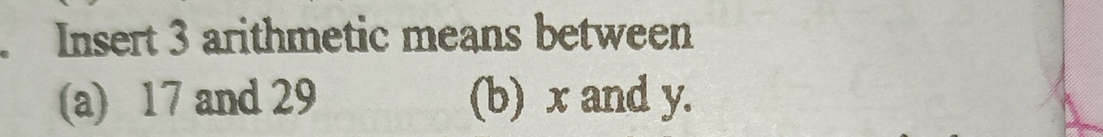 Insert 3 arithmetic means between 
(a) 17 and 29 (b) x and y.