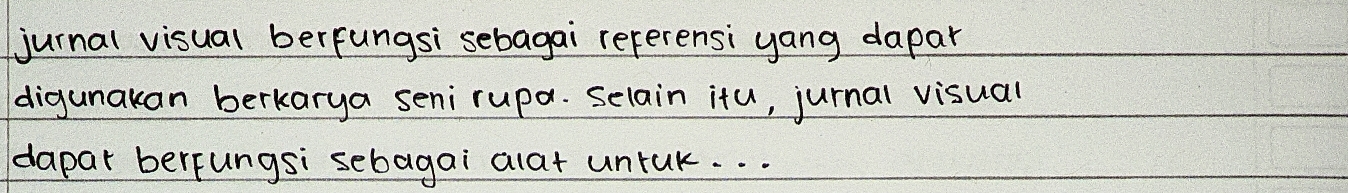 jurnal visual berfungsi sebagai referensi yang dapar 
digunakan berkarya seni rupa. selain itu, jurnal visual 
dapar berfungsi sebagai alat untuk. . .