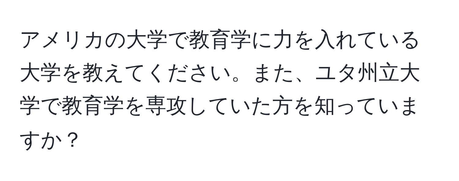 アメリカの大学で教育学に力を入れている大学を教えてください。また、ユタ州立大学で教育学を専攻していた方を知っていますか？