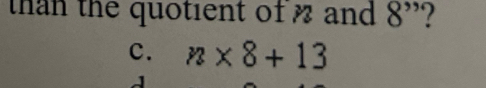 than the quotient of % and 8 ”?
c. n* 8+13