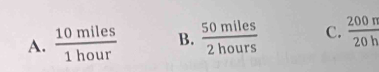  10miles/1hour  B.  50miles/2hours  C.  200n/20h 