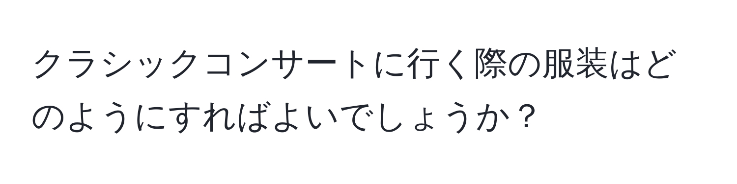 クラシックコンサートに行く際の服装はどのようにすればよいでしょうか？