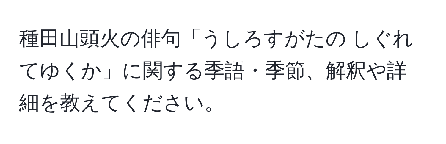 種田山頭火の俳句「うしろすがたの しぐれてゆくか」に関する季語・季節、解釈や詳細を教えてください。