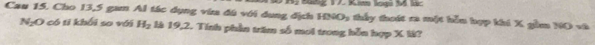 Bang 17. Kann logi M lár 
Cau 15. Cho 13,5 gam Al tác dụng vừa đú với dụng địch HNO_3 thấy đoái ra một hỗn hợp khi X gầm NO và 
NgO có ti khởi so với H_2 là 19,2. Tính phần trăm số moi trong hỗn hợp X I?