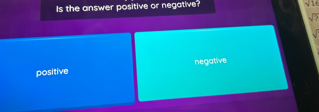 Is the answer positive or negative?
sqrt(16)
sqrt(2)
sqrt()
positive negative