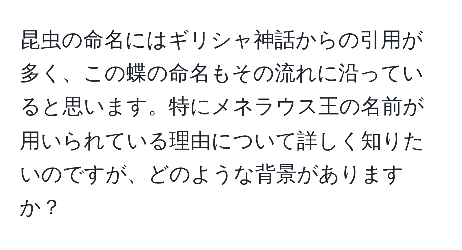 昆虫の命名にはギリシャ神話からの引用が多く、この蝶の命名もその流れに沿っていると思います。特にメネラウス王の名前が用いられている理由について詳しく知りたいのですが、どのような背景がありますか？