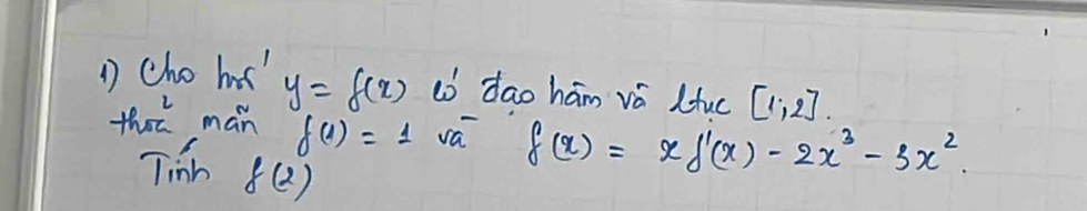 cho hs y=f(x) ò dao hám và Luc [1,2]. 
tht man f(1)=1sqrt(a) f(x)=xf'(x)-2x^3-3x^2
Tih f(2)