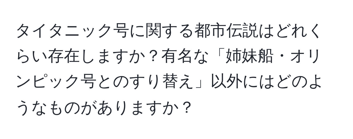 タイタニック号に関する都市伝説はどれくらい存在しますか？有名な「姉妹船・オリンピック号とのすり替え」以外にはどのようなものがありますか？