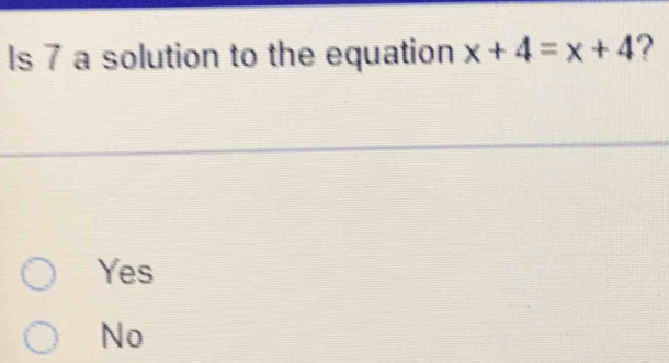 Is 7 a solution to the equation x+4=x+4 ?
Yes
No