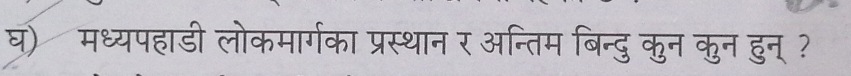 घ) मध्यपहाडी लोकमार्गका प्रस्थान र अन्तिम बिन्दु कुन कुन हुन् ?