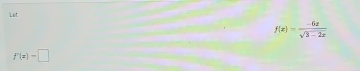 Let
f(x)= (-6x)/sqrt(3-2x) 
f'(x)=□