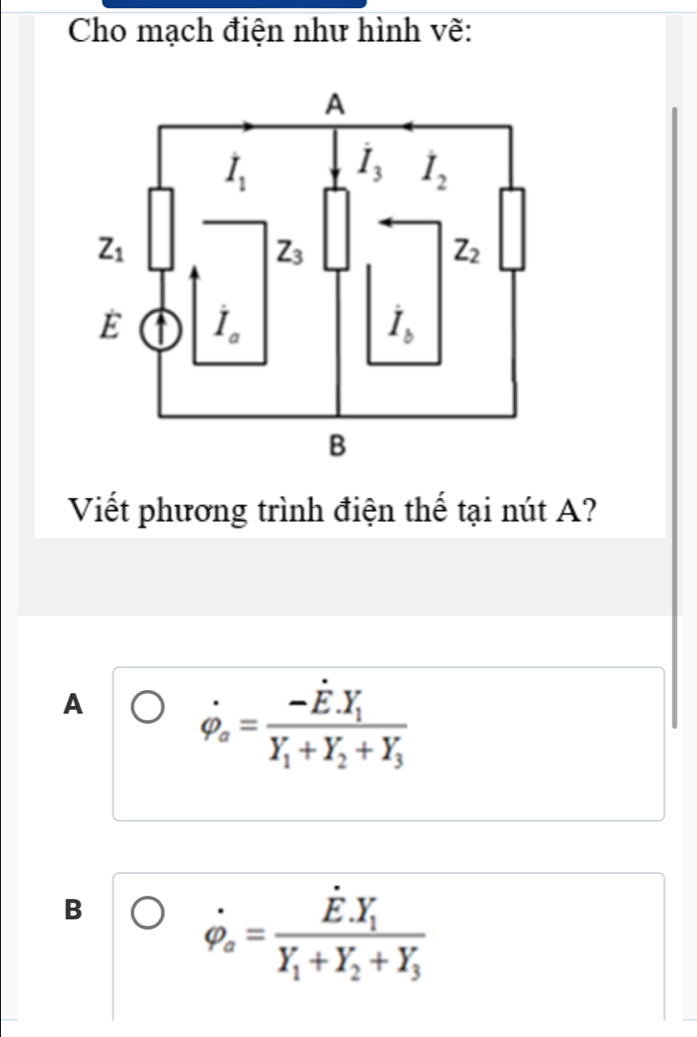 Cho mạch điện như hình vẽ:
Viết phương trình điện thế tại nút A?
A
dot varphi _a=frac -dot E· Y_1Y_1+Y_2+Y_3
B
dot varphi _a=frac hat E.Y_1+Y_2+Y_3+gamma _3