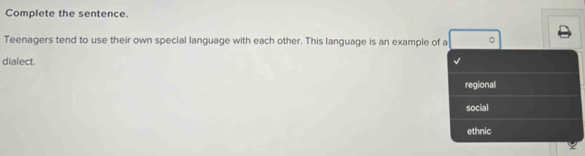 Complete the sentence.
Teenagers tend to use their own special language with each other. This language is an example of a 。
dialect.
regional
social
ethnic