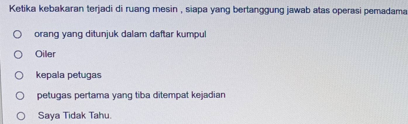 Ketika kebakaran terjadi di ruang mesin , siapa yang bertanggung jawab atas operasi pemadama
orang yang ditunjuk dalam daftar kumpul
Oiler
kepala petugas
petugas pertama yang tiba ditempat kejadian
Saya Tidak Tahu.