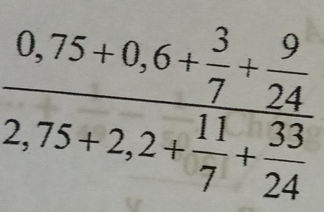 frac 0,75+0,6+ 3/7 + 9/24 2,75+2,2+ 11/7 + 33/24 