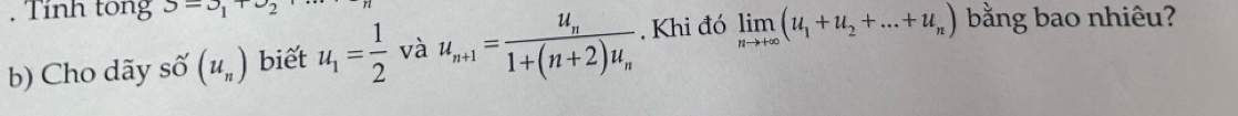 Tỉnh tong 3=3_1+c_2
b) Cho dãy số (u_n) biết u_1= 1/2  và u_n+1=frac u_n1+(n+2)u_n , Khi đó limlimits _nto +∈fty (u_1+u_2+...+u_n) bằng bao nhiêu?