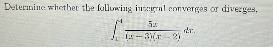 Determine whether the following integral converges or diverges,
∈t _1^(4frac 5x)(x+3)(x-2)dx.