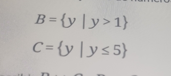 B= y|y>1
C= y|y≤ 5