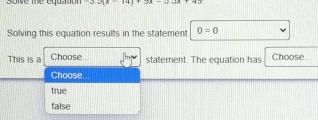 soive the equation
Solving this equation results in the statement 0=0
This is a Choose statement. The equation has Choose...
Choose.
true
false