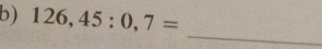 126,45:0,7=
_