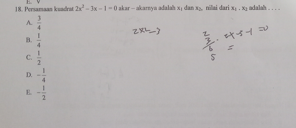 Persamaan kuadrat 2x^2-3x-1=0 akar — akarnya adalah x_1 dan X_2 , nilai dari X_1· X_2 adalah . . . .
A.  3/4 
B.  1/4 
C.  1/2 
D. - 1/4 
E. - 1/2 