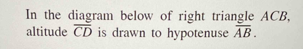 In the diagram below of right triangle ACB, 
altitude overline CD is drawn to hypotenuse overline AB.