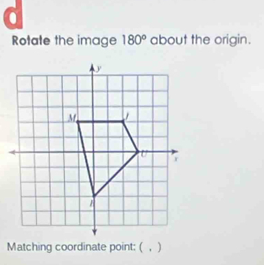 a 
Rotate the image 180° about the origin. 
Matching coordinate point: ( ， )