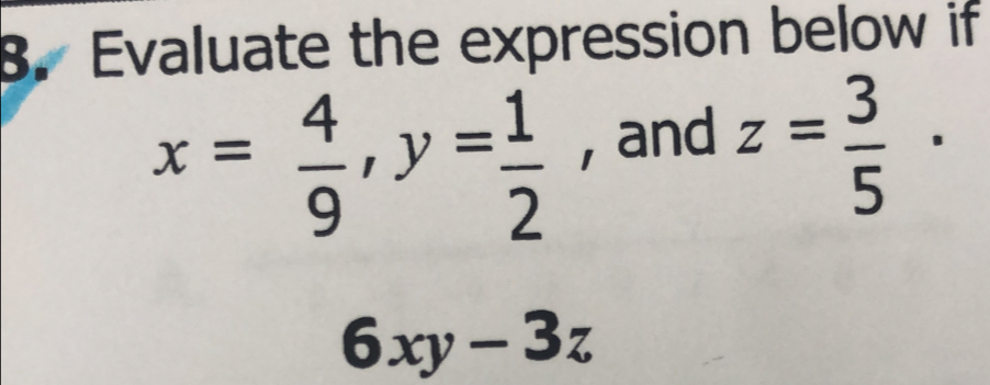 Evaluate the expression below if
x= 4/9  , y= 1/2  , and z= 3/5 
6xy-3z