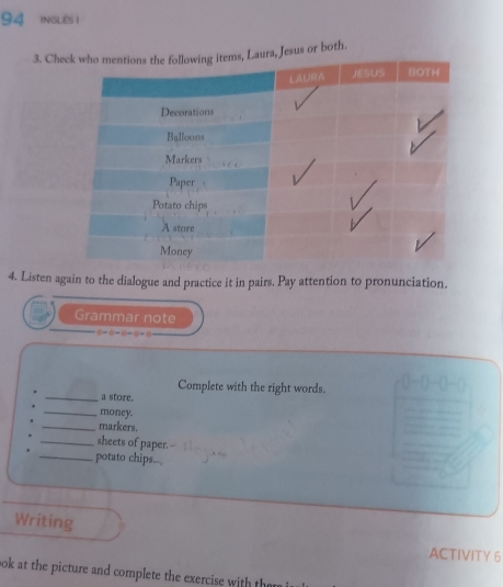 ingLEs 1
3. Cheesus or both.
4. Listen again to the dialogue and practice it in pairs. Pay attention to pronunciation.
Grammar note
0=0=6=0+6
Complete with the right words.
. _a store.
. _money.
. _markers.
. _sheets of paper. -
. _potato chips...
Writing ACTIVITY 6
bok at the picture and complete the exercise with the