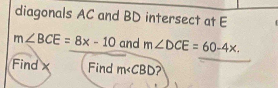 diagonals AC and BD intersect at E
m∠ BCE=8x-10 and m∠ DCE=60-4x. 
Find x Find m∠ CBD 2