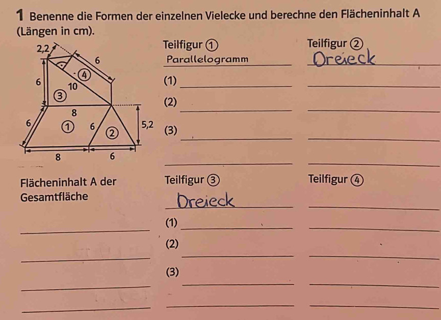 Benenne die Formen der einzelnen Vielecke und berechne den Flächeninhalt A 
(Längen in cm). 
Teilfigur ① Teilfigur ② 
Parallelogramm__ 
_ 
(1)_ 
__ 
(2) 
__ 
(3) 
__ 
Flächeninhalt A der Teilfigur ③ Teilfigur ④ 
__ 
Gesamtfläche 
_ 
(1)_ 
_ 
__ 
(2) 
_ 
(3) 
_ 
__ 
_ 
_ 
_