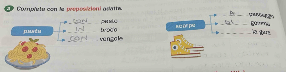 Completa con le preposizioni adatte. 
_passeggio 
_pesto 
pasta _brodo scarpe_ 
_gomma 
la gara 
_vongole